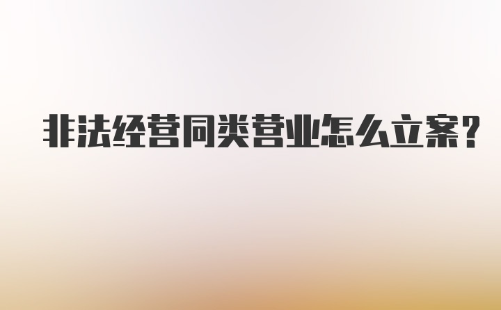 非法经营同类营业怎么立案？