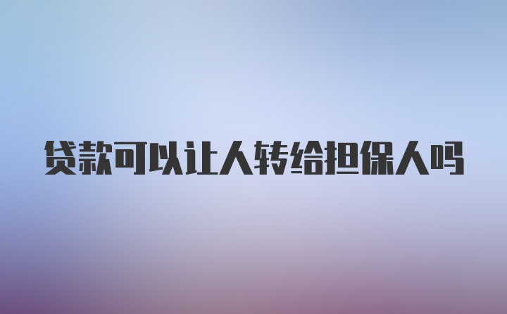 贷款可以让人转给担保人吗