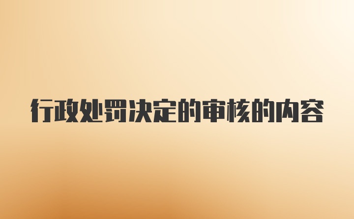 行政处罚决定的审核的内容