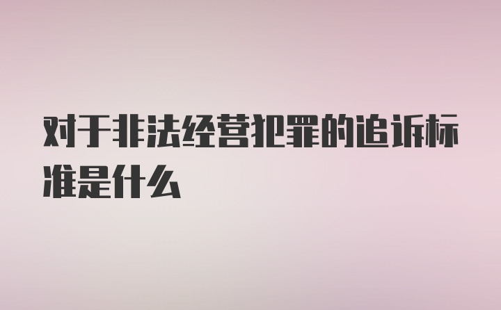 对于非法经营犯罪的追诉标准是什么