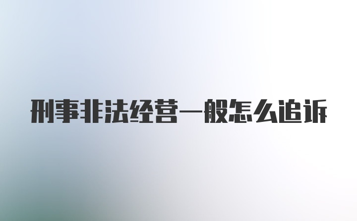 刑事非法经营一般怎么追诉