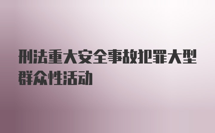 刑法重大安全事故犯罪大型群众性活动