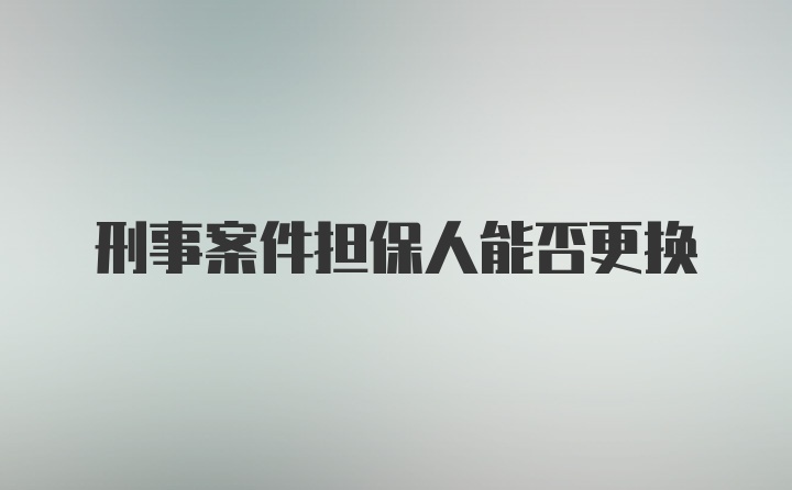 刑事案件担保人能否更换