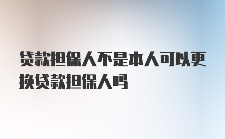 贷款担保人不是本人可以更换贷款担保人吗