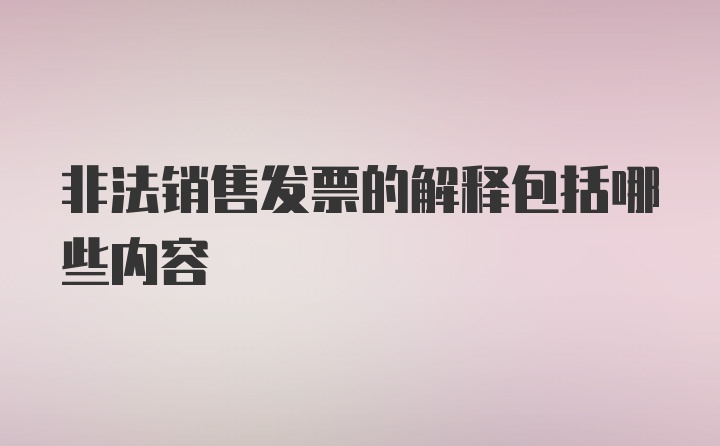 非法销售发票的解释包括哪些内容