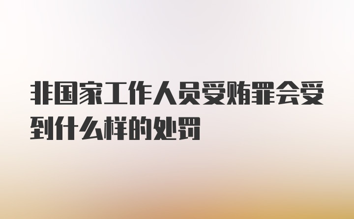 非国家工作人员受贿罪会受到什么样的处罚