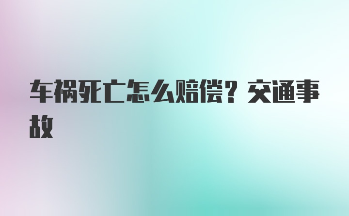 车祸死亡怎么赔偿？交通事故