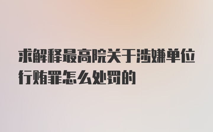 求解释最高院关于涉嫌单位行贿罪怎么处罚的