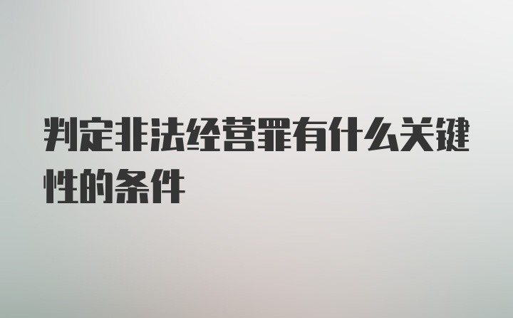 判定非法经营罪有什么关键性的条件