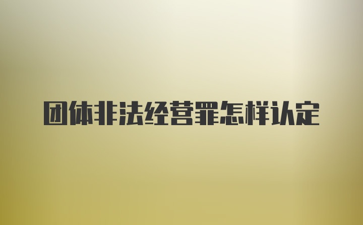 团体非法经营罪怎样认定