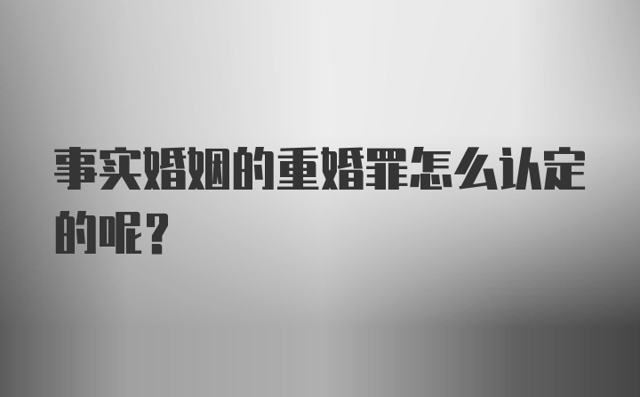 事实婚姻的重婚罪怎么认定的呢？