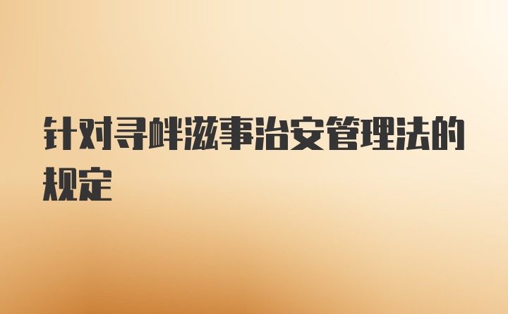 针对寻衅滋事治安管理法的规定