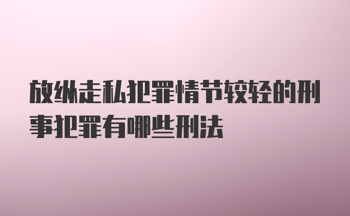 放纵走私犯罪情节较轻的刑事犯罪有哪些刑法