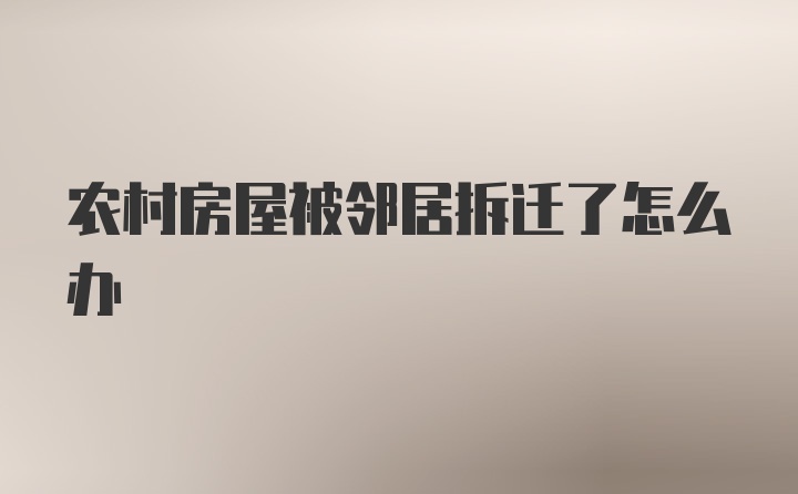 农村房屋被邻居拆迁了怎么办