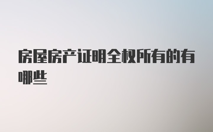 房屋房产证明全权所有的有哪些