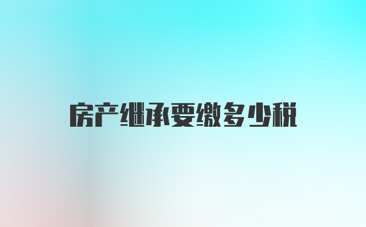 房产继承要缴多少税