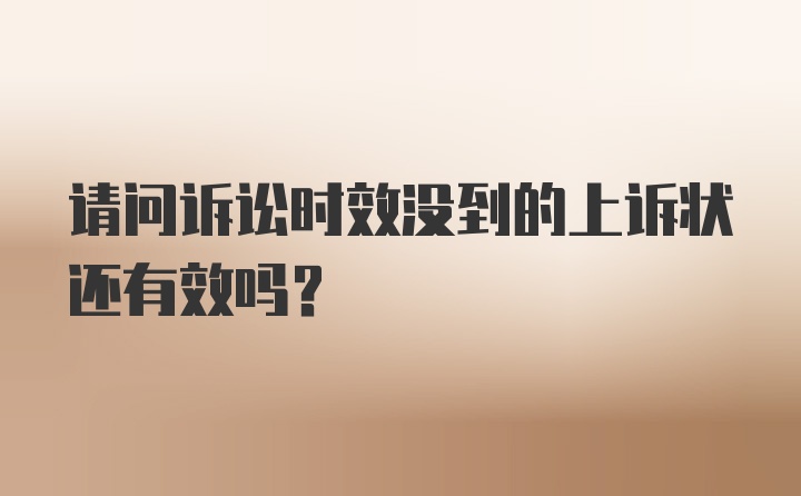 请问诉讼时效没到的上诉状还有效吗？