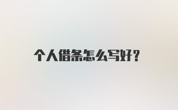 个人借条怎么写好？