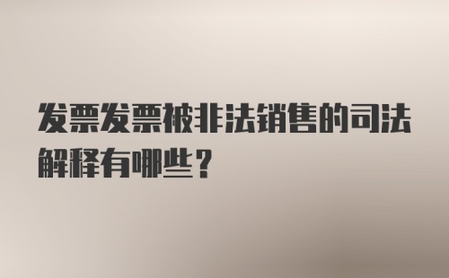 发票发票被非法销售的司法解释有哪些?