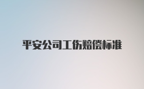 平安公司工伤赔偿标准