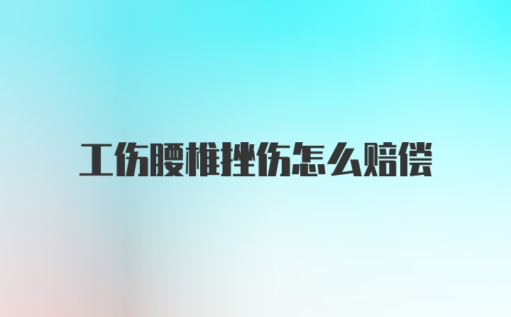 工伤腰椎挫伤怎么赔偿