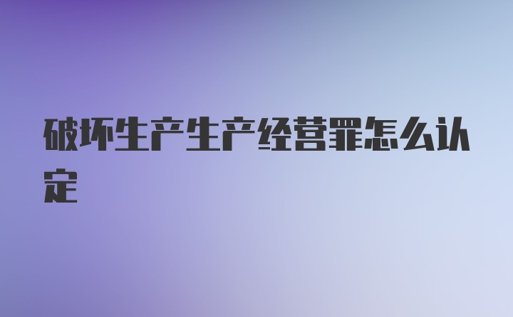 破坏生产生产经营罪怎么认定