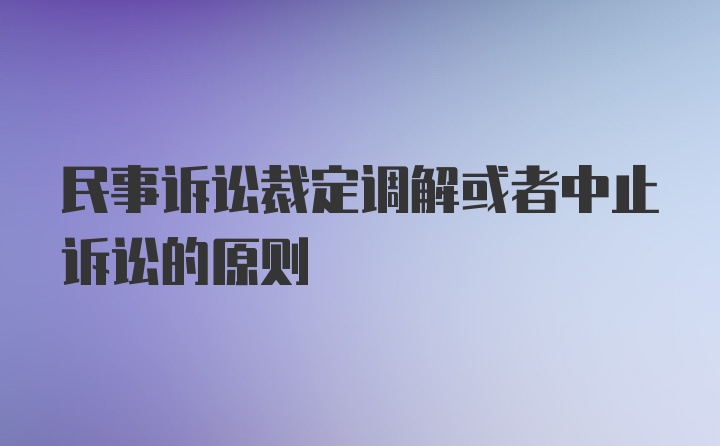 民事诉讼裁定调解或者中止诉讼的原则