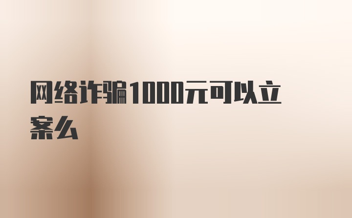 网络诈骗1000元可以立案么