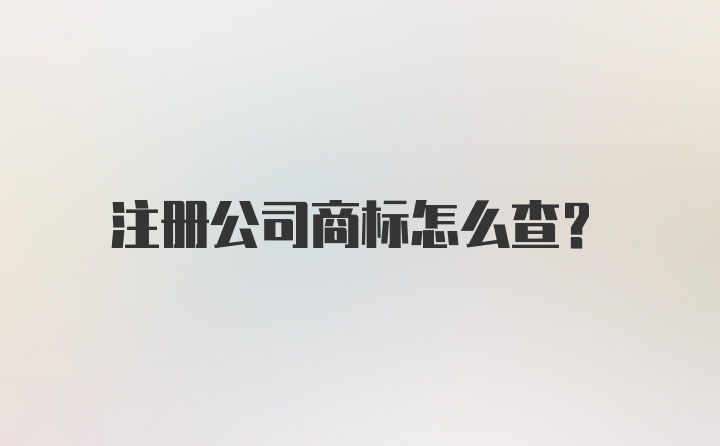 注册公司商标怎么查？