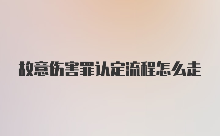 故意伤害罪认定流程怎么走