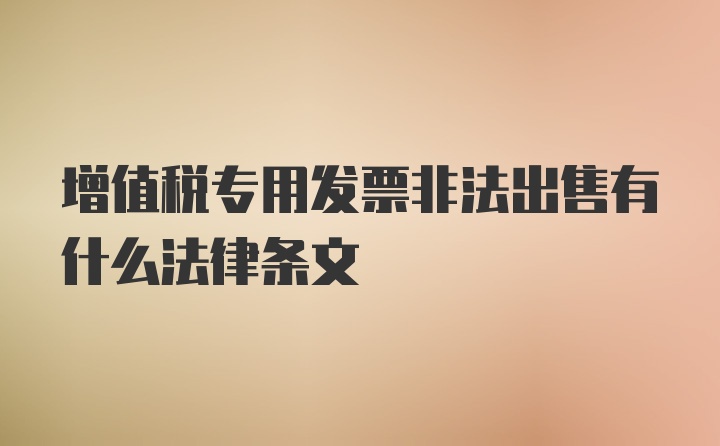 增值税专用发票非法出售有什么法律条文