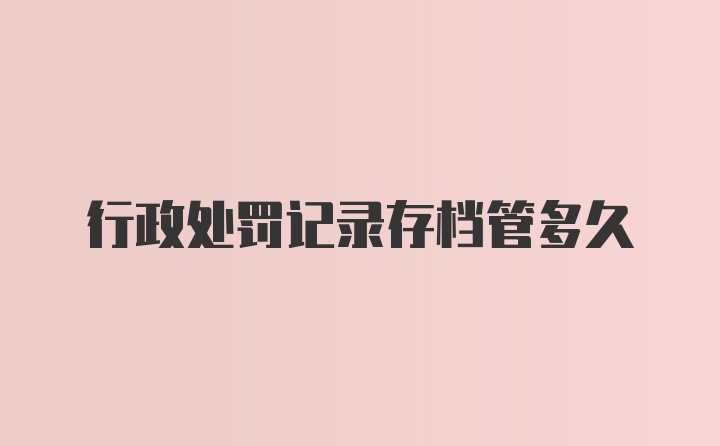 行政处罚记录存档管多久