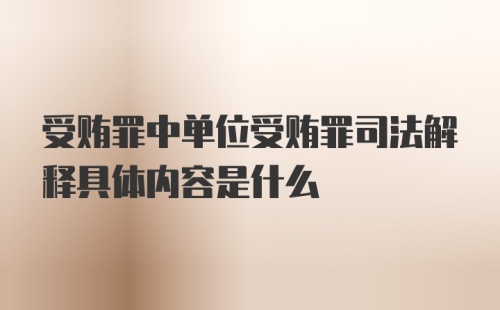 受贿罪中单位受贿罪司法解释具体内容是什么