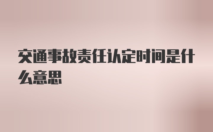 交通事故责任认定时间是什么意思