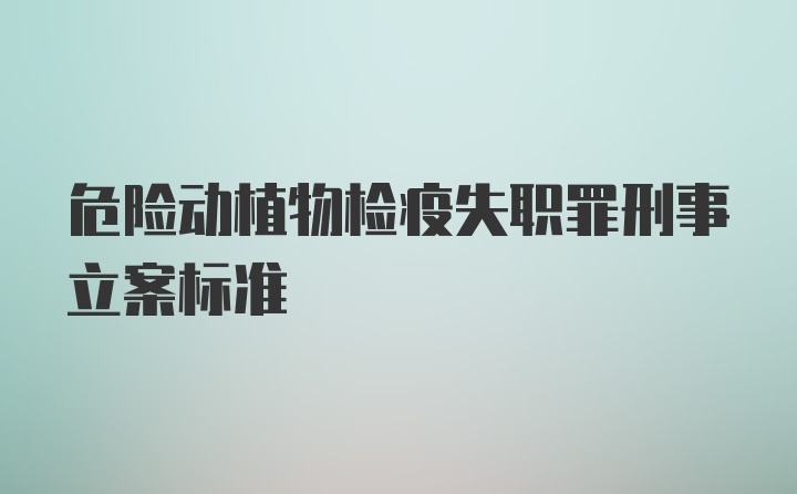 危险动植物检疫失职罪刑事立案标准