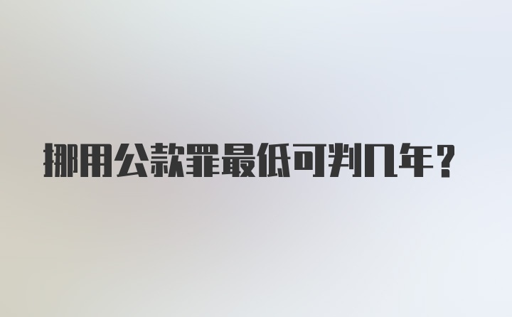 挪用公款罪最低可判几年？