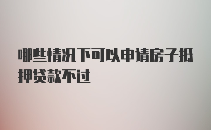 哪些情况下可以申请房子抵押贷款不过