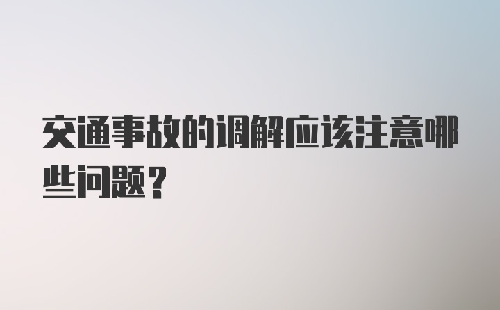 交通事故的调解应该注意哪些问题？