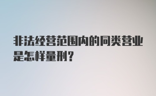 非法经营范围内的同类营业是怎样量刑？