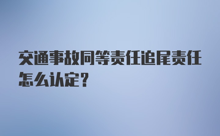 交通事故同等责任追尾责任怎么认定？