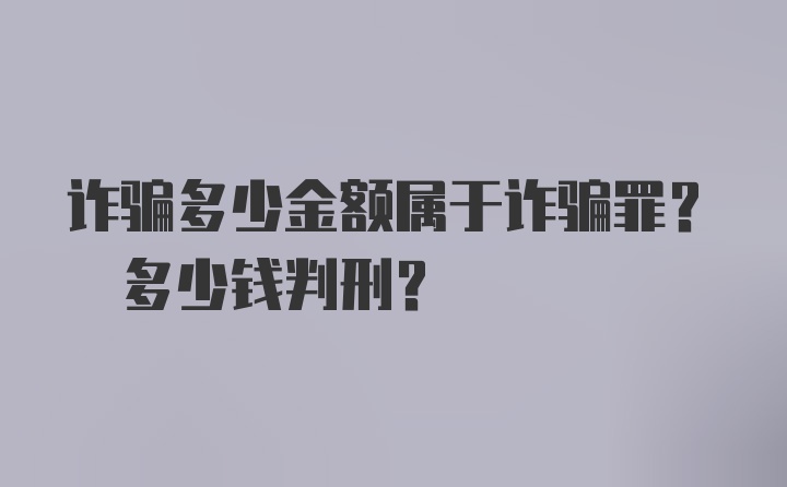 诈骗多少金额属于诈骗罪? 多少钱判刑？