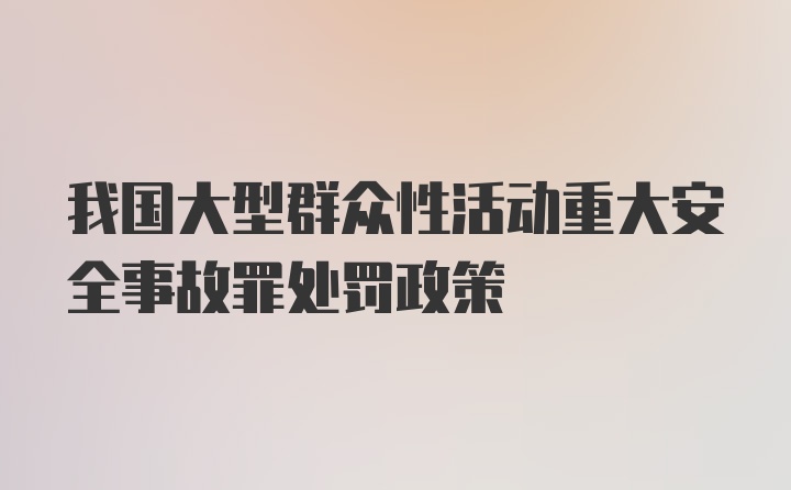 我国大型群众性活动重大安全事故罪处罚政策