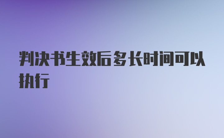 判决书生效后多长时间可以执行