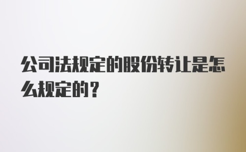 公司法规定的股份转让是怎么规定的？