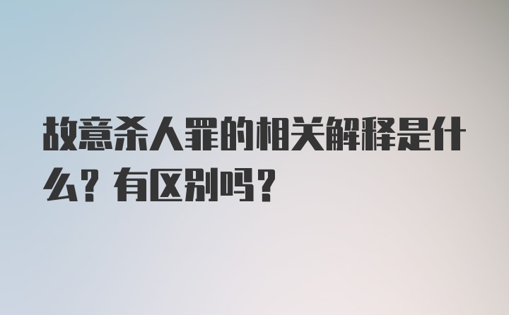 故意杀人罪的相关解释是什么？有区别吗？