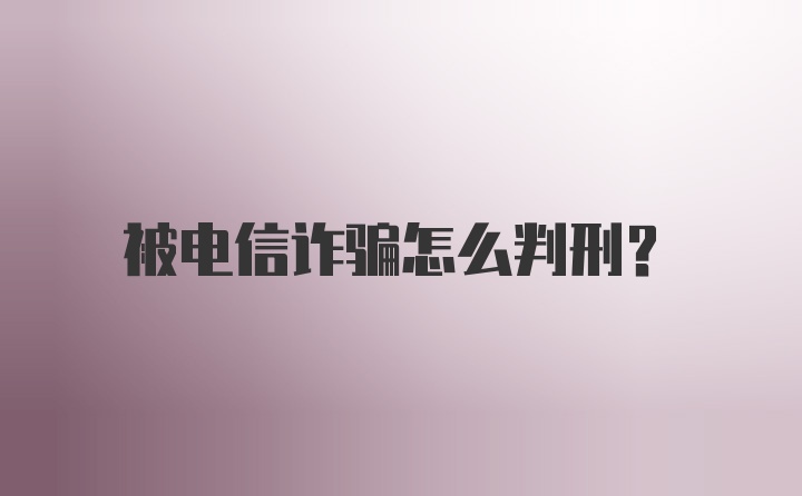 被电信诈骗怎么判刑？