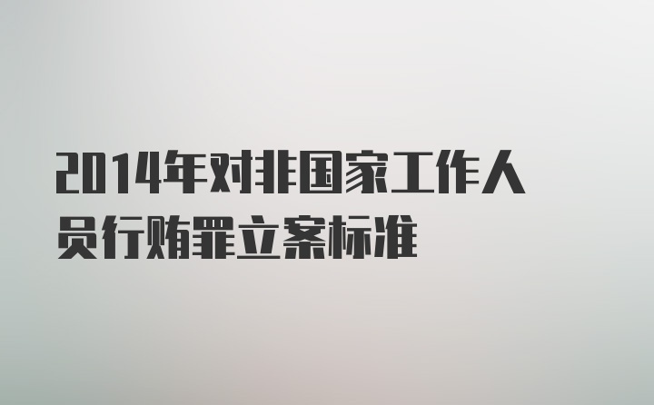 2014年对非国家工作人员行贿罪立案标准