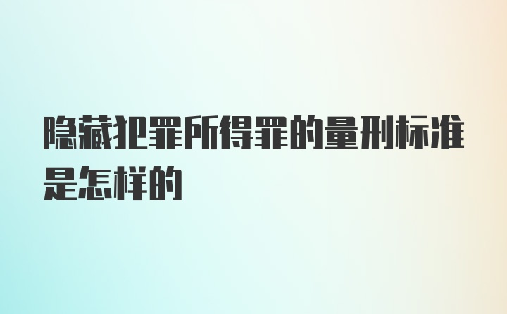 隐藏犯罪所得罪的量刑标准是怎样的