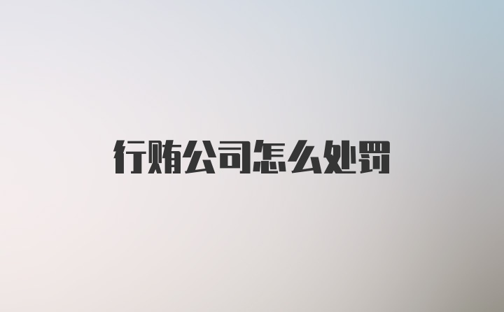 行贿公司怎么处罚