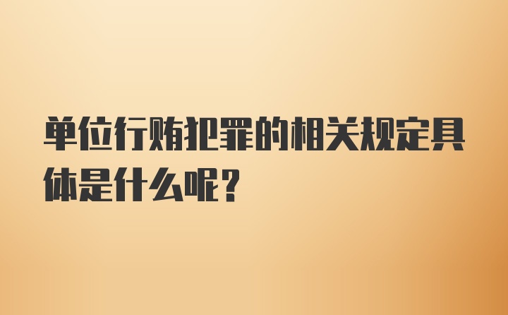 单位行贿犯罪的相关规定具体是什么呢？